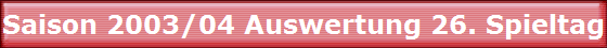 Saison 2003/04 Auswertung 26. Spieltag Saison 2003/04 Auswertung 26. Spieltag