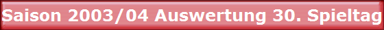 Saison 2003/04 Auswertung 30. Spieltag Saison 2003/04 Auswertung 30. Spieltag