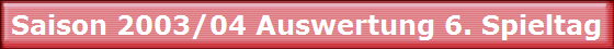 Saison 2003/04 Auswertung 6. Spieltag