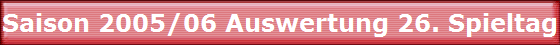 Saison 2005/06 Auswertung 26. Spieltag Saison 2005/06 Auswertung 26. Spieltag