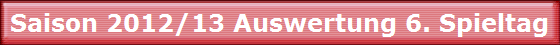 Saison 2012/13 Auswertung 6. Spieltag